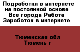 Подработка в интернете на постоянной основе - Все города Работа » Заработок в интернете   . Тюменская обл.,Тюмень г.